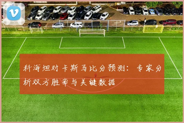 科海坦对卡斯马比分预测:专家分析双方胜率与关键数据