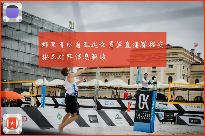 哪里可以看亚运会男篮直播赛程安排及对阵信息解读