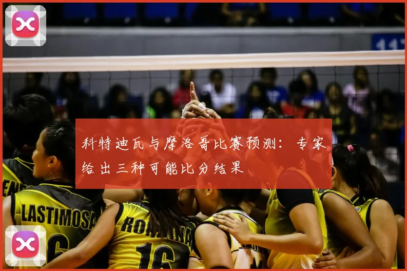 科特迪瓦与摩洛哥比赛预测:专家给出三种可能比分结果