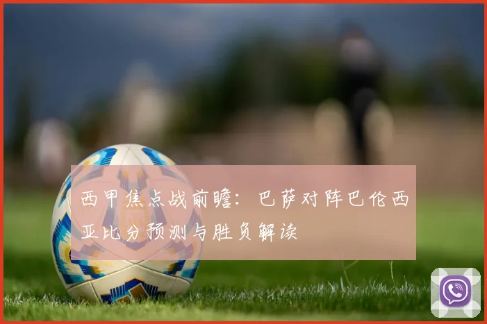 西甲焦点战前瞻：巴萨对阵巴伦西亚比分预测与胜负解读
