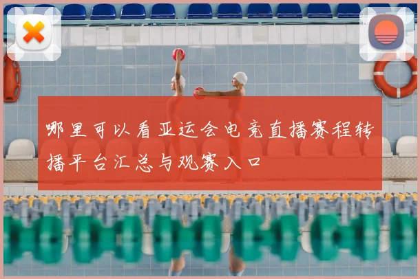 哪里可以看亚运会电竞直播赛程转播平台汇总与观赛入口