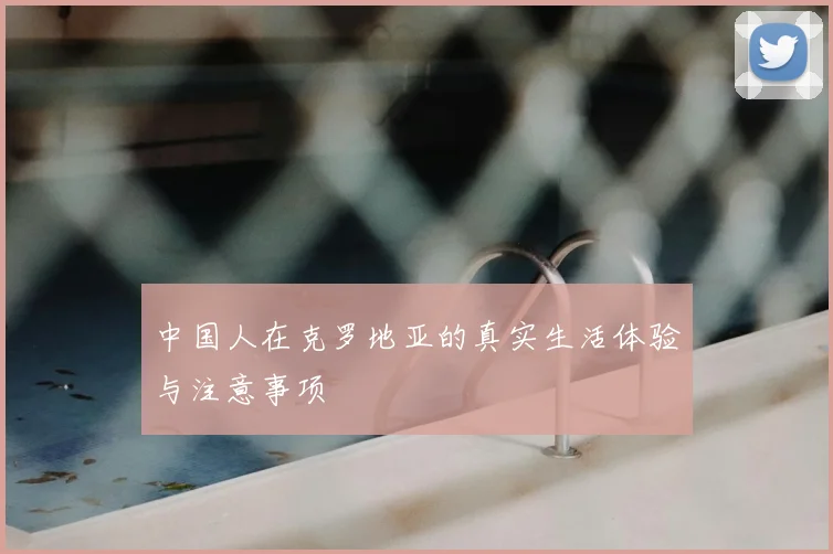 中国人在克罗地亚的真实生活体验与注意事项