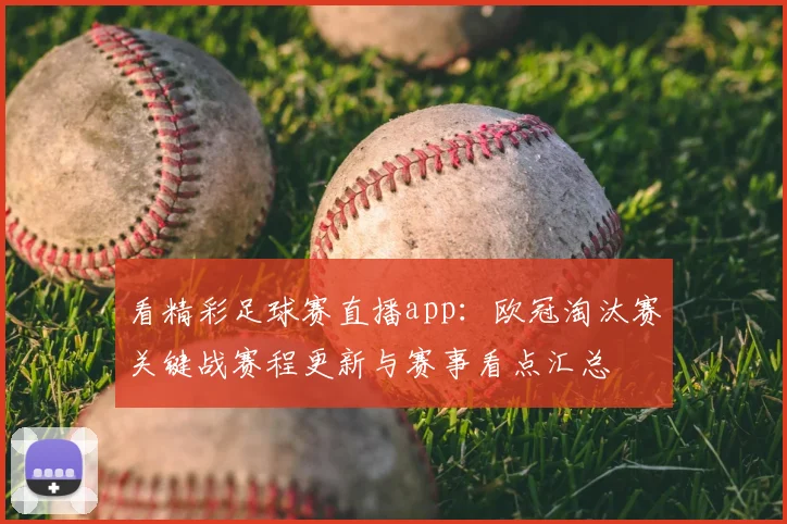 看精彩足球赛直播app：欧冠淘汰赛关键战赛程更新与赛事看点汇总