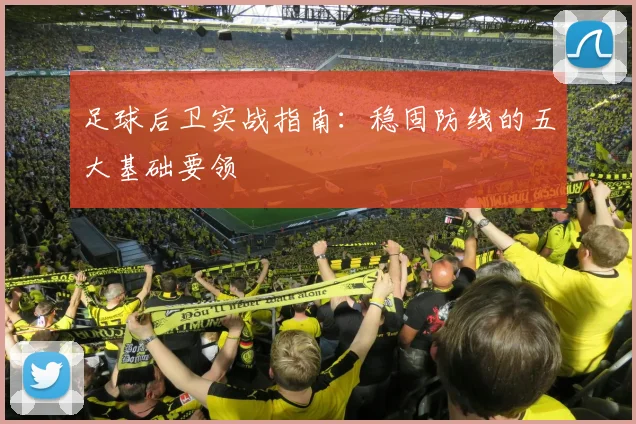 足球后卫实战指南:稳固防线的五大基础要领