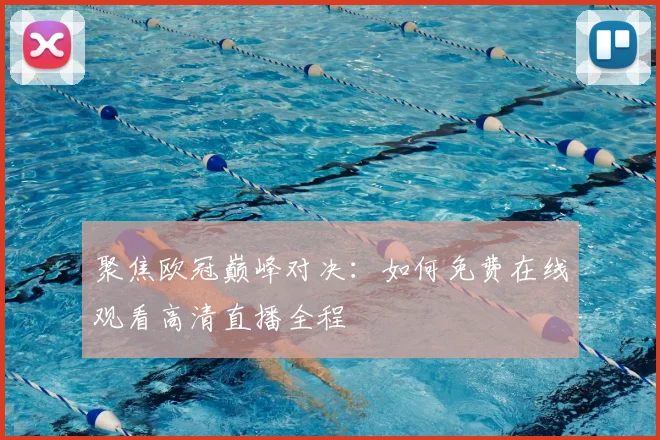 聚焦欧冠巅峰对决：如何免费在线观看高清直播全程