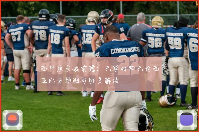 西甲焦点战前瞻：巴萨对阵巴伦西亚比分预测与胜负解读