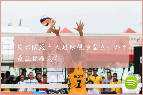 贝尔欧冠十大进球视频盘点，哪个最让你难忘？