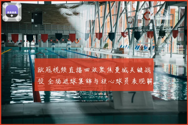 欧冠视频直播回放聚焦曼城关键战役 全场进球集锦与核心球员表现解析