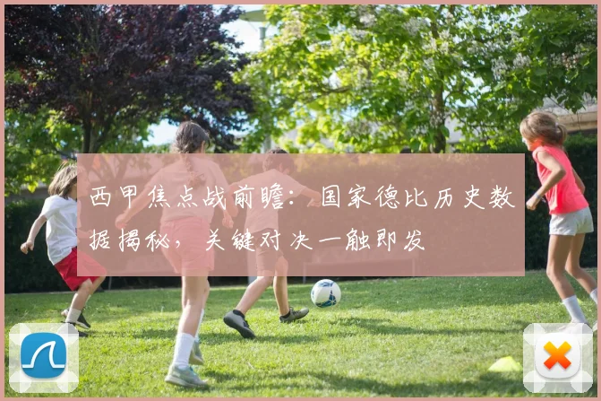 西甲焦点战前瞻：国家德比历史数据揭秘，关键对决一触即发