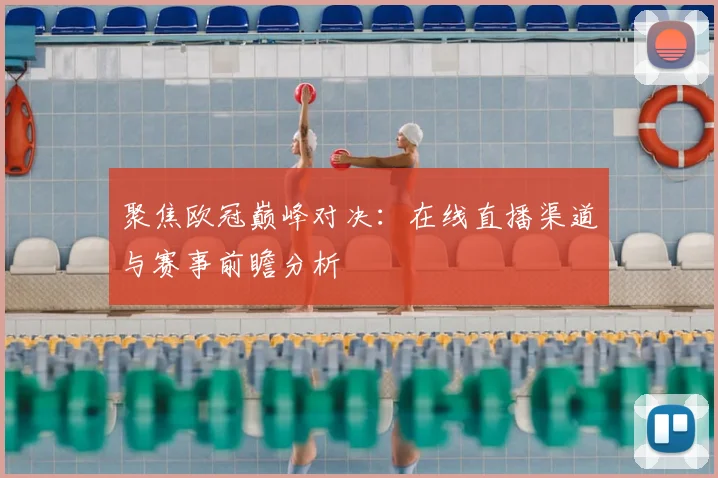 聚焦欧冠巅峰对决：在线直播渠道与赛事前瞻分析