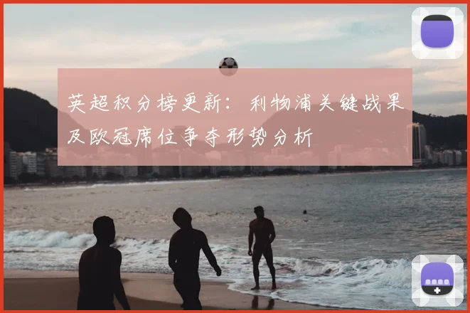 英超积分榜更新：利物浦关键战果及欧冠席位争夺形势分析