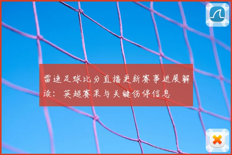 雷速足球比分直播更新赛事进展解读：英超赛果与关键伤停信息
