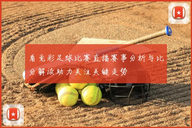 看竞彩足球比赛直播赛事分析与比分解读助力关注关键走势