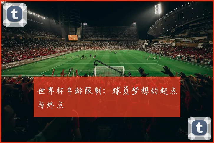 世界杯年龄限制：球员梦想的起点与终点