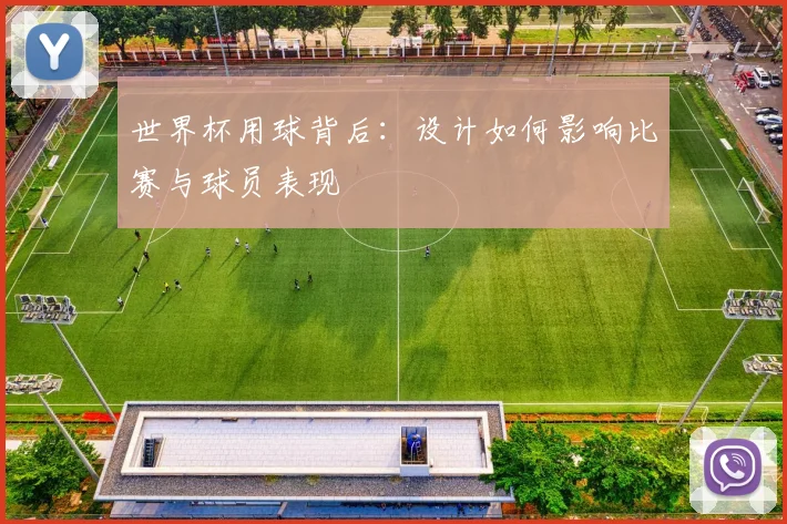 世界杯用球背后:设计如何影响比赛与球员表现