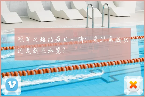 冠军之路的最后一猜：是卫冕成功还是新王加冕？