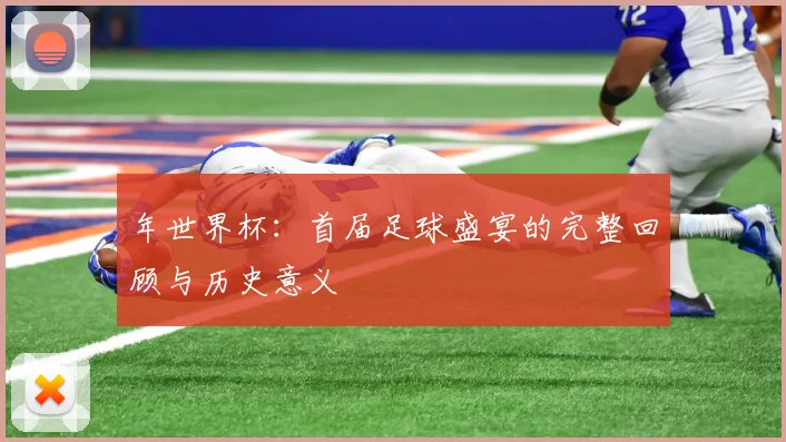 年世界杯：首届足球盛宴的完整回顾与历史意义