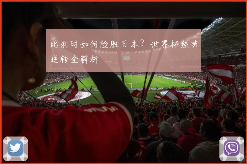 比利时如何险胜日本？世界杯经典逆转全解析