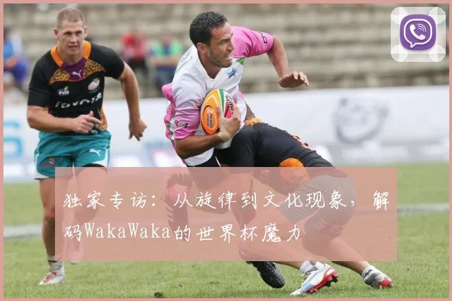 独家专访:从旋律到文化现象,解码WakaWaka的世界杯魔力