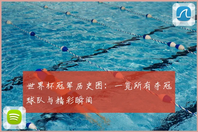 世界杯冠军历史图:一览所有夺冠球队与精彩瞬间