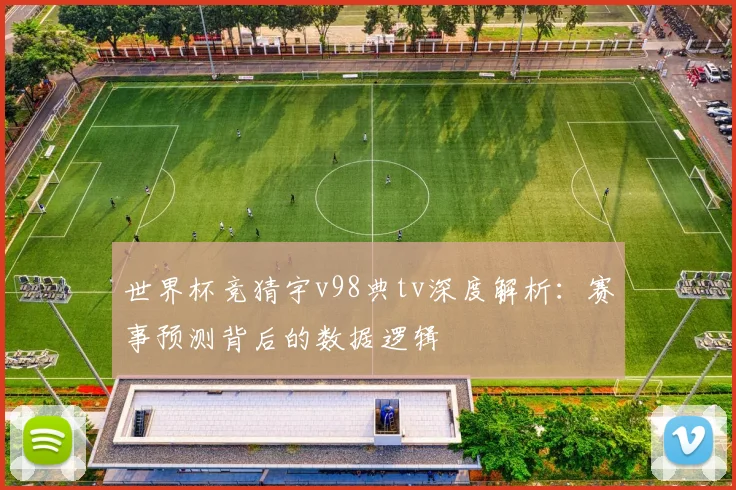 世界杯竞猜宇v98典tv深度解析：赛事预测背后的数据逻辑