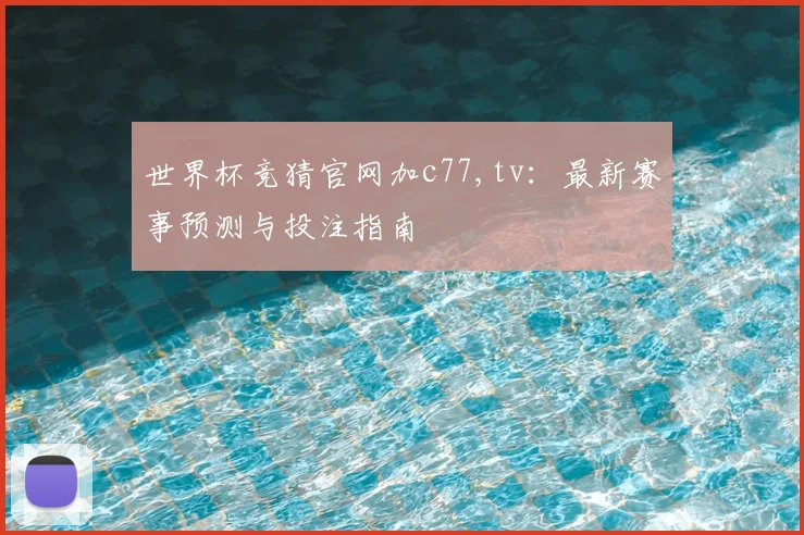 世界杯竞猜官网加c77,tv：最新赛事预测与投注指南