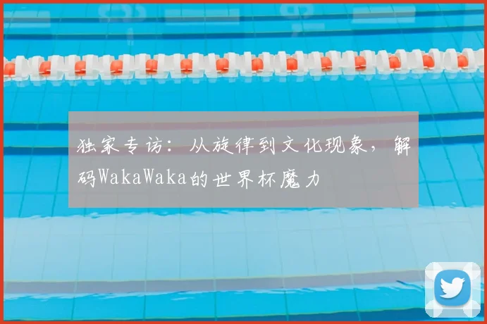 独家专访：从旋律到文化现象，解码WakaWaka的世界杯魔力