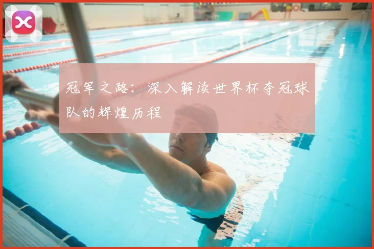 冠军之路：深入解读世界杯夺冠球队的辉煌历程
