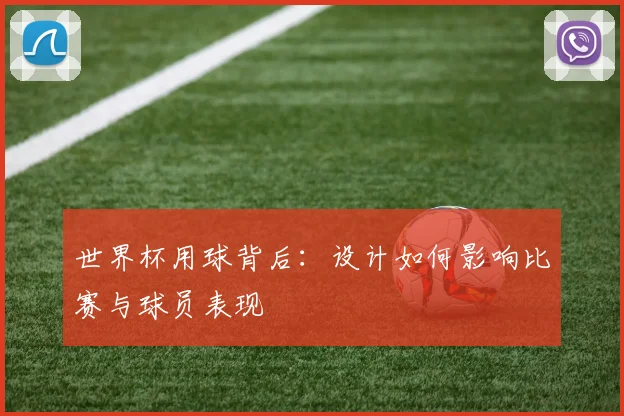 世界杯用球背后:设计如何影响比赛与球员表现