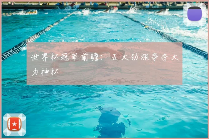 世界杯冠军前瞻:五大劲旅争夺大力神杯