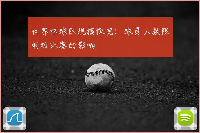 世界杯球队规模探究：球员人数限制对比赛的影响