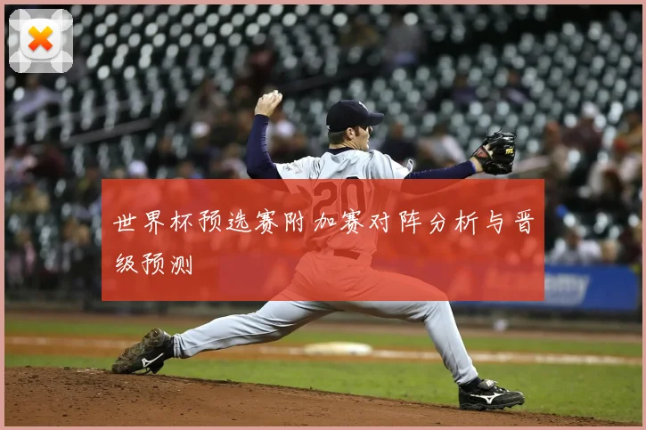 世界杯预选赛附加赛对阵分析与晋级预测