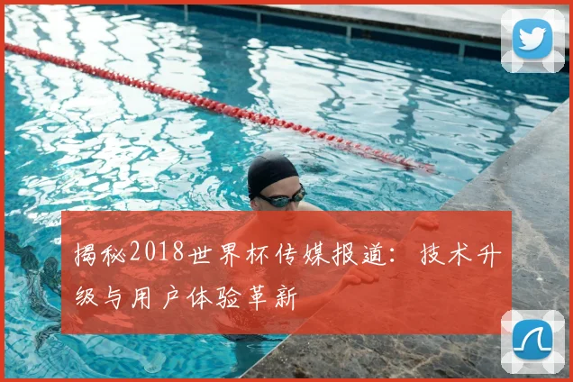 揭秘2018世界杯传媒报道：技术升级与用户体验革新