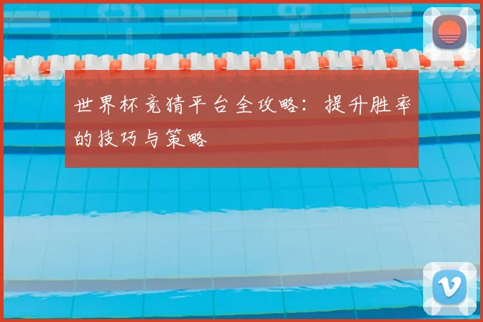 世界杯竞猜平台全攻略：提升胜率的技巧与策略