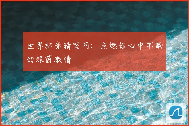 世界杯竞猜官网：点燃你心中不眠的绿茵激情