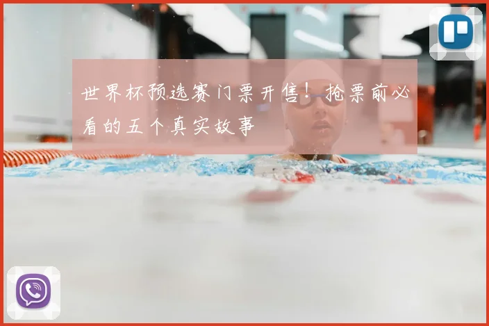 世界杯预选赛门票开售！抢票前必看的五个真实故事