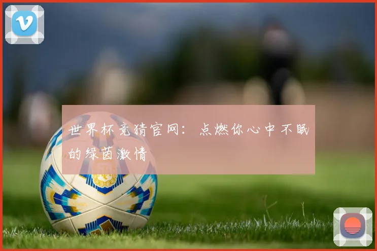 世界杯竞猜官网：点燃你心中不眠的绿茵激情