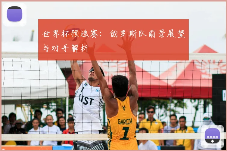世界杯预选赛：俄罗斯队前景展望与对手解析